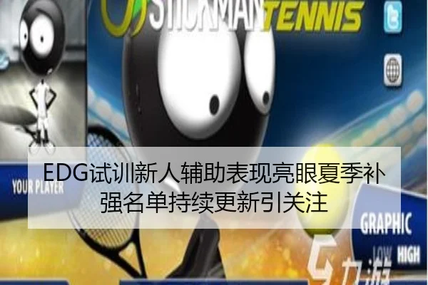 EDG试训新人辅助表现亮眼夏季补强名单持续更新引关注